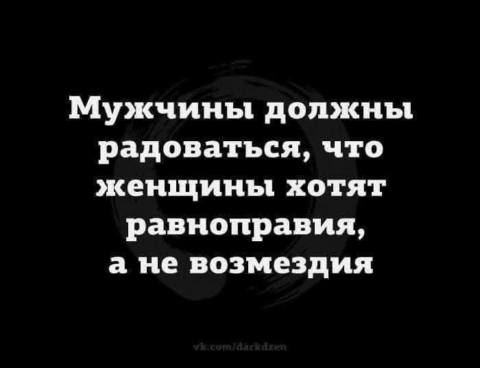 Мужчины должны радоваться, что женщины хотят равноправия, а не возмездия.