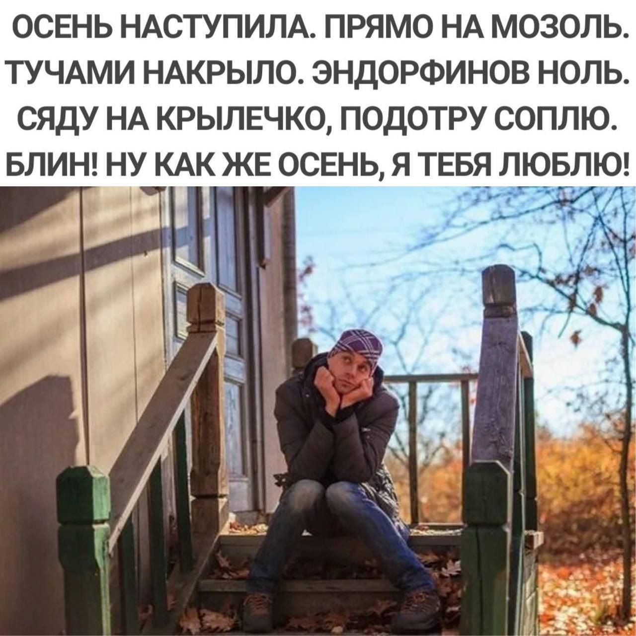 ОСЕНЬ НАСТУПИЛА. ПРЯМО НА МОЗОЛЬ. ТУЧАМИ НАКРЫЛО. ЭНДОРФИНОВ НОЛЬ. СЯДУ НА КРЫЛЕЧКО, ПОДОГУ СОПЛЮ. БЛИН! НУ КАК ЖЕ ОСЕНЬ, Я ТЕБЯ ЛЮБЛЮ!