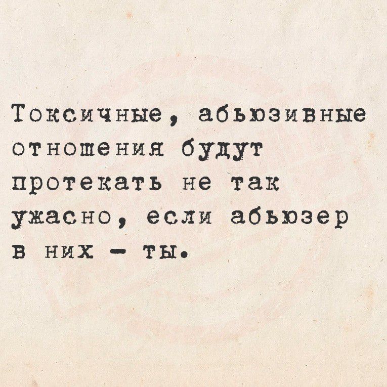 Токсичные, абъюзивные отношения будут протекать не так ужасно, если абьюзер в них - ты.