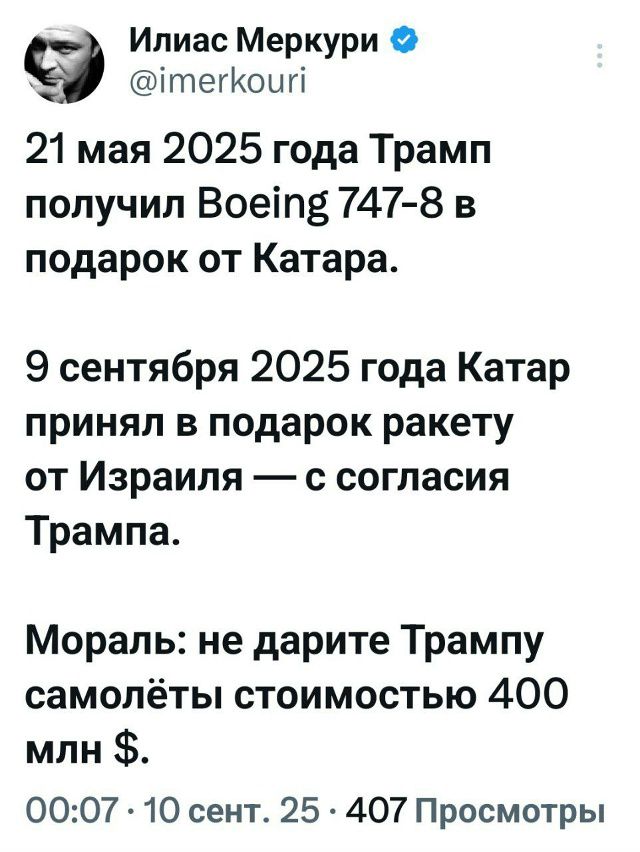 21 мая 2025 года Трамп получил Boeing 747-8 в подарок от Катара.
9 сентября 2025 года Катар принял в подарок ракету от Израиля — с согласия Трампа.
Мораль: не дарите Трампу самолёты стоимостью 400 млн $.