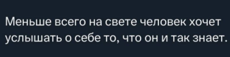 Меньше всего на свете человек хочет услышать о себе то, что он и так знает.