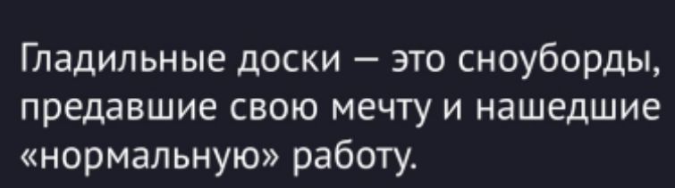 Гладильные доски — это сноуборды, предавшие свою мечту и нашедшие «нормальную» работу.