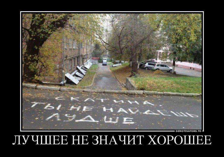ЛУЧШЕЕ НЕ ЗНАЧИТ ХОРОШЕЕ
СКАТИНА ТЫ НЕ НАЙДЕШЬ ЛУЧШЕ