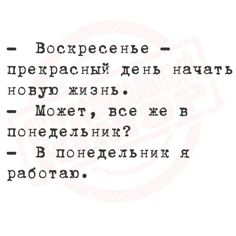 - Воскресенье - прекрасный день начать новую жизнь.
- Может, все же в понедельник?
- В понедельник я работаю.