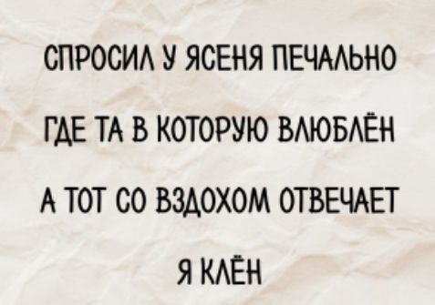 Спросил у ясена печально
Где та, в которую влюблён
А тот со вздохом отвечает
Я клен