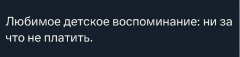 Любимое детское воспоминание: ни за что не платить.