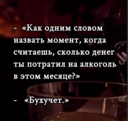 Как одним словом назвать момент, когда считаешь, сколько денег ты потратил на алкоголь в этом месяце? - Бухучет.