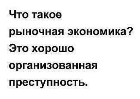 Что такое рыночная экономика? Это хорошо организованная преступность.