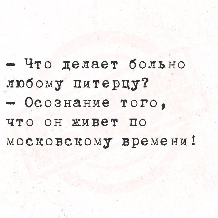 - Что делает больно любому питерцу? - Осознание того, что он живет по московскому времени!