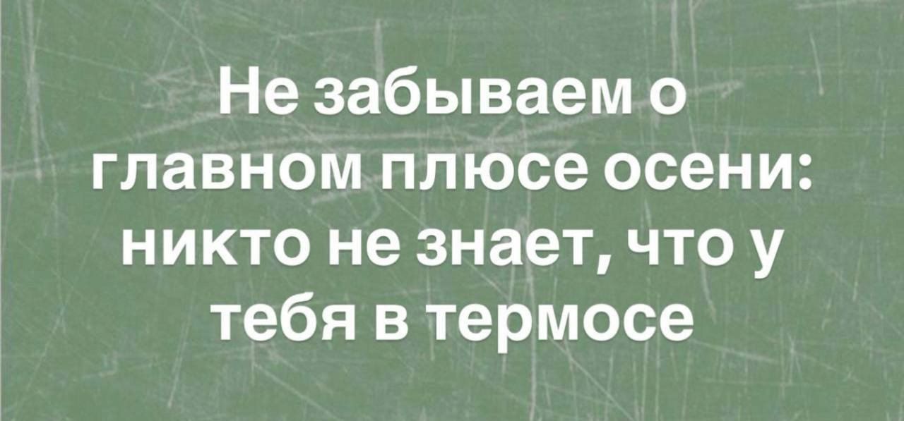 Не забываем о главном плюсе осени: никто не знает, что у тебя в термосе