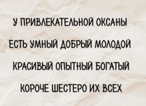 У привлекательной Оксаны
Есть умный добрый молодой
Красивый опытный богатый
Короче шестеро их всех