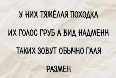 У них тяжёлая походка
Их голос груб а вид надменн
Таких зовут обычно гали
Размер