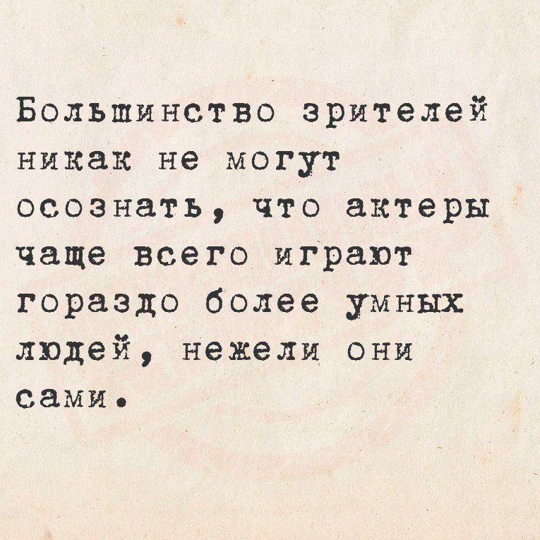 Большинство зрителей никак не могут осознать, что актеры чаще всего играют гораздо более умных людей, нежели они сами.