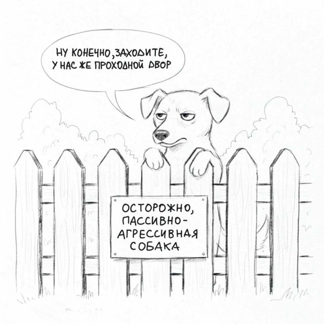 Ну конечно, заходите, у нас же проходной двор
ОСТОРОЖНО, ПАССИВНО-АГРЕССИВНАЯ СОБАКА
