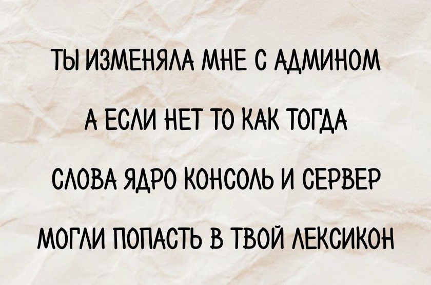 Ты изменяла мне с админом
А если нет то как тогда
Слова ядро консоль и сервер
Могли попасть в твой лексикон