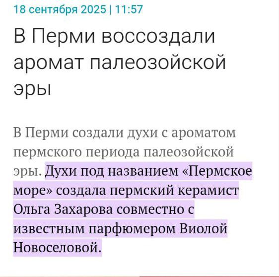 В Перми восстанавливают аромат палеозойской эры. В Перми создали духи с ароматом пермского периода палеозойской эры. Духи под названием «Пермское море» создала пермский керамист Ольга Захарова совместно с известным парфюмером Виолой Новоселовой.