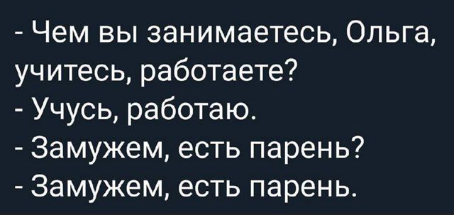 - Чем вы занимаетесь, Ольга, учитесь, работаете?
- Учу́сь, работаю.
- Замужем, есть парень?
- Замужем, есть парень.