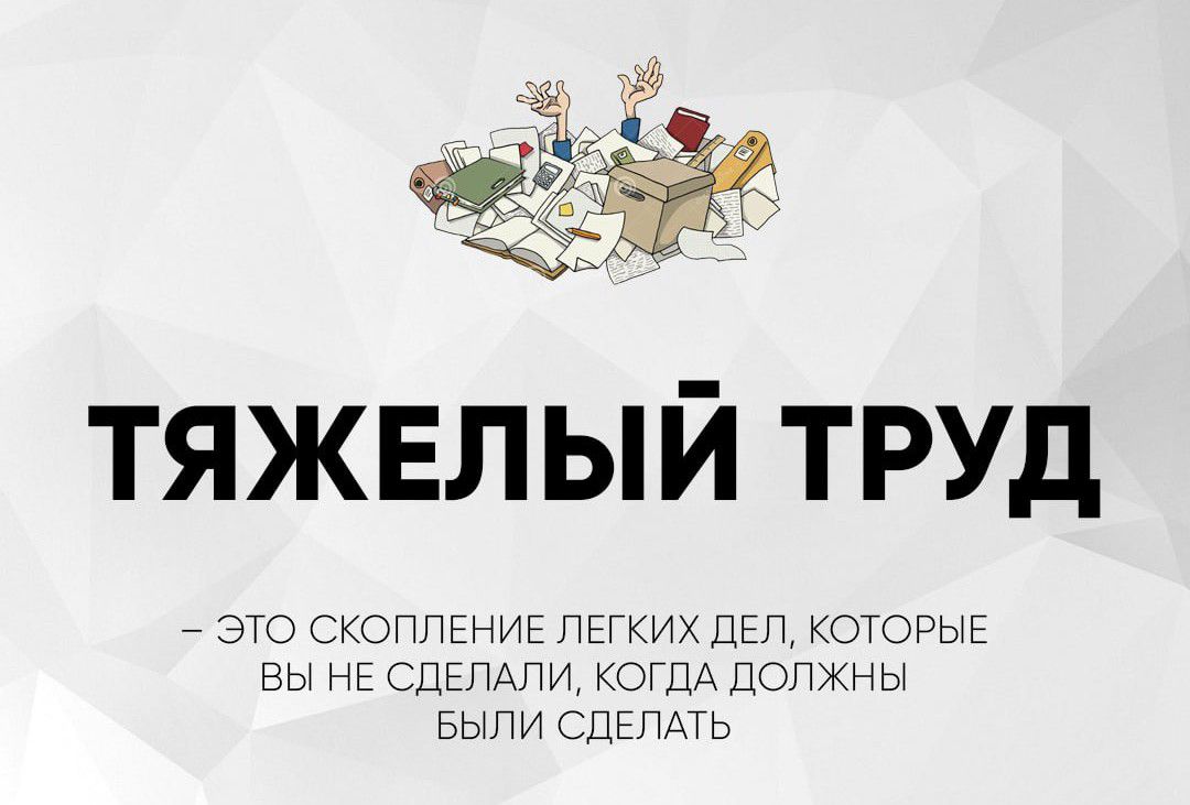 ТЯЖЕЛЫЙ ТРУД
- ЭТО СКОПЛЕНИЕ ЛЕГКИХ ДЕЛ, КОТОРЫЕ ВЫ НЕ СДЕЛАЛИ, КОГДА ДОЛЖНЫ БЫЛИ СДЕЛАТЬ