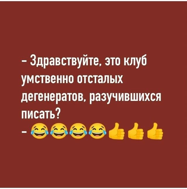 - Здравствуйте, это клуб умственно отсталых дегенератов, разочаровавшихся писать?
- 😂😂😂😂👍👍