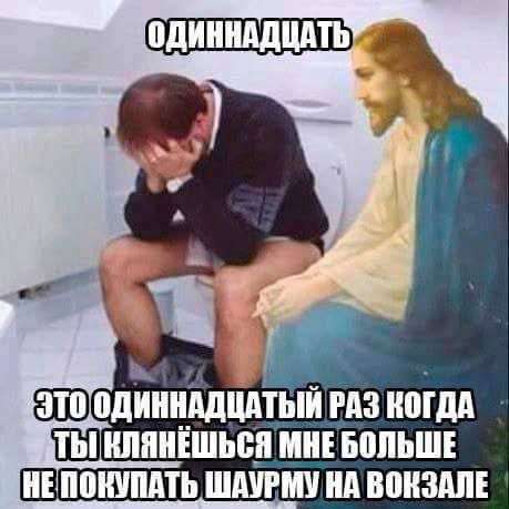 ОДИННАДЦАТЬ
ЭТО ОДИННАДЦАТЫЙ РАЗ КОГДА ТЫ КЛЯНЕШЬСЯ МНЕ БОЛЬШЕ НЕ ПОКУПАТЬ ШАУРМУ НА ВОКЗАЛЕ