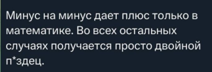 Минус на минус дает плюс только в математике. Во всех остальных случаях получается просто двойной п*здец.