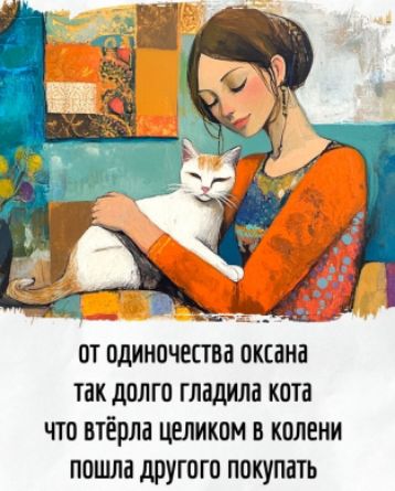 от одиночествa оксана так долго гладила котa что втёрла целиком в коленi пошла другого покупaть