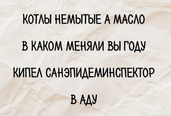 Котлы немытые а масло
В каком меняли вы году
Кипел санэпидминистектор
В аду