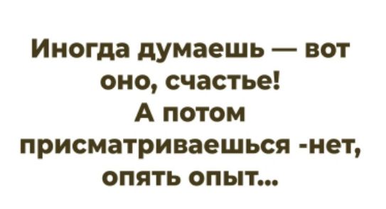 Иногда думаешь — вот оно, счастье! А потом присматриваешься -нет, опять опыт...