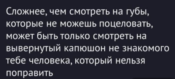Сложнее, чем смотреть на губы, которые не можешь поцеловать, может быть только смотреть на вывернутый капюшон не знакомого тебе человека, который нельзя поправить.