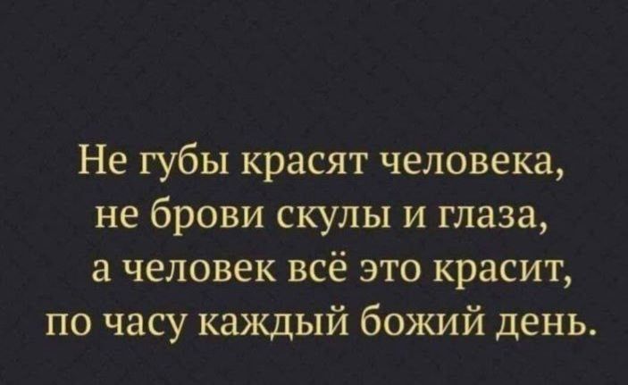 Не губы красят человека, не брови скулы и глаза, а человек всё это красит, по часу каждый божий день.