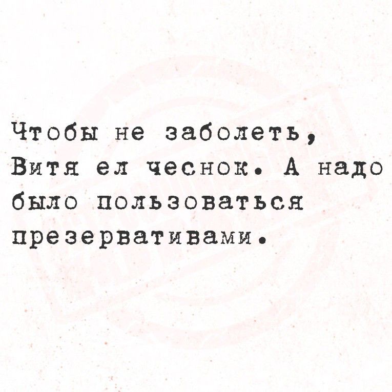 Чтобы не заболеть, Витя ел чеснок. А надо было пользоваться презервативами.