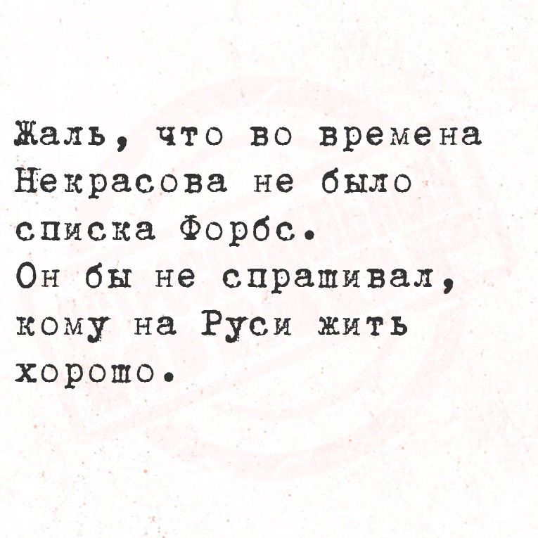 Жаль, что во времена Некрасова не было списка Форбс.
Он бы не справивал, кому на Руси жить хорошо.