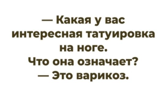 — Какая у вас интересная татуировка на ноге. Что она означает? — Это варикоз.