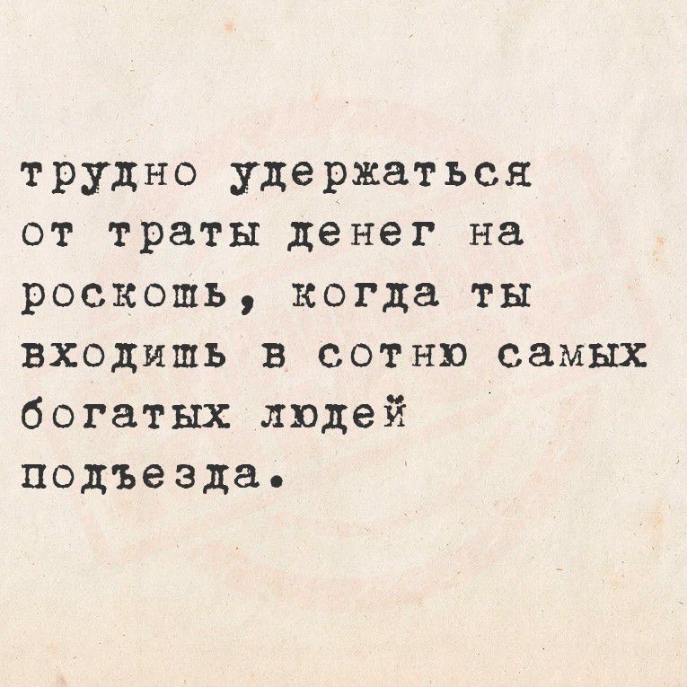 трудно удержаться от траты денег на роскошь, когда ты входишь в сотню самых богатых людей подъезда.