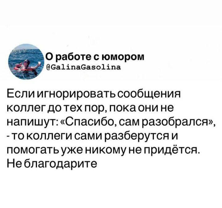 Если игнорировать сообщения коллег до тех пор, пока они не напишут: «Спасибо, сам разобрался», - то коллеги сами разберутся и помогать уже никому не придётся. Не благодарите.