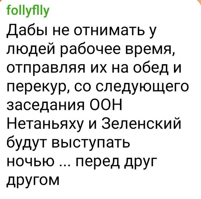 Дабы не отнимать у людей рабочее время, отправляя их на обед и перекур, со следующего заседания ООН Нетаньяху и Зеленский будут выступать ночью ... перед друг другом