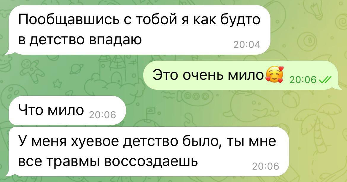 Пообщавшись с тобой я как будто в детство впадаю
Это очень мило
Что мило
У меня хуевое детство было, ты мне все травмы воссоздаешь