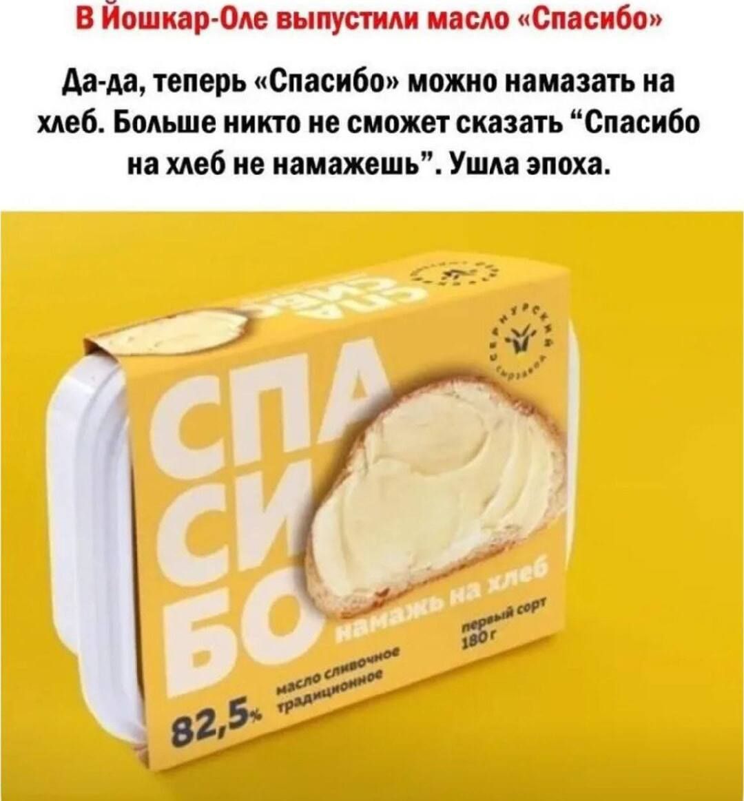 В Йошкар-Оле выпустили масло «Спасибо» Да-да, теперь «Спасибо» можно намазать на хлеб. Больше никто не сможет сказать «Спасибо на хлеб не намажешь». Ушла эпоха.