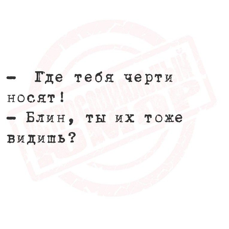 Где тебя черти носят! - Блин, ты их тоже видишь?
