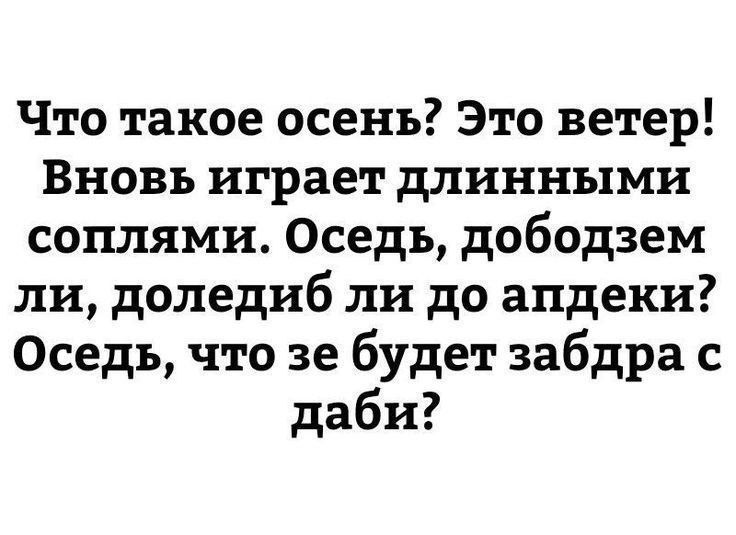 Что такое осень? Это ветер! Вновь играет длинными соплями. Осень, дободзём ли, доледиб ли до аптеки? Осень, что зе будет забдра с даби?