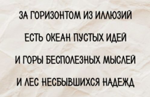 За горизонтом из иллюзий
есть океан пустых идей
и горы бесполезных мыслей
и лес несбывшихся надежд