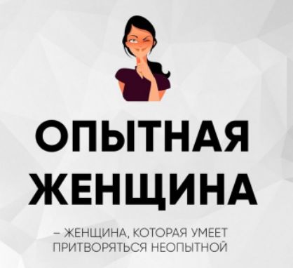 ОПЫТНАЯ ЖЕНЩИНА
— женщина, которая умеет притворяться неопытной.