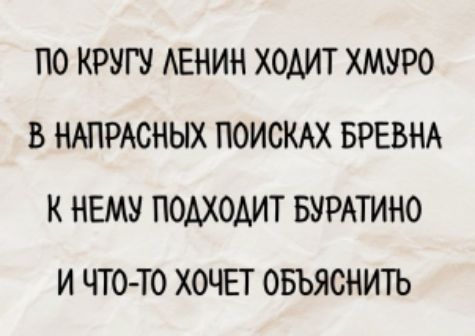 ПО КРУГУ ЛЕНИН ХОДИТ ХМУРо В НАПРАСНЫХ ПОИСКАХ БРЕВНА К НЕМУ ПОДХОДИТ БУРАТИНО И ЧТО-ТО ХОЧЕТ ОБЪЯСНИТЬ