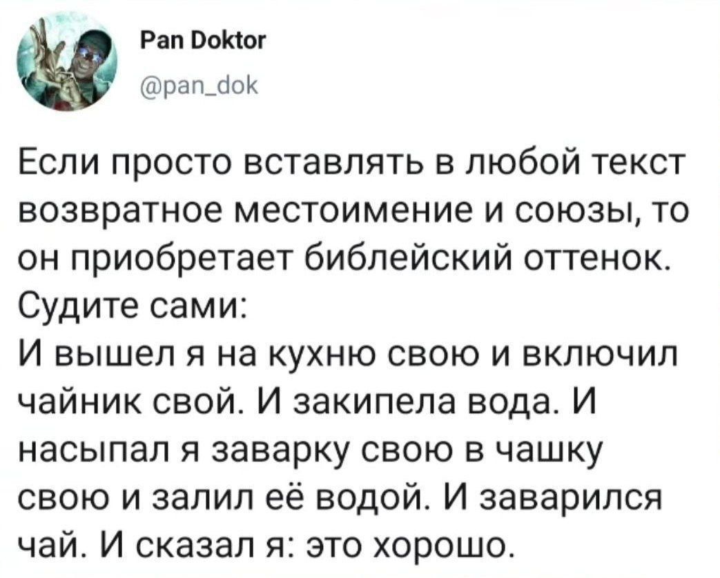 Если просто вставлять в любой текст возвратное местоимение и союзы, то он приобретает библейский оттенок. Судите сами: И вышел я на кухню свою и включил чайник свой. И закипела вода. И насыпал я заварку свою в чашку свою и залил её водой. И заварился чай. И сказал я: это хорошо.