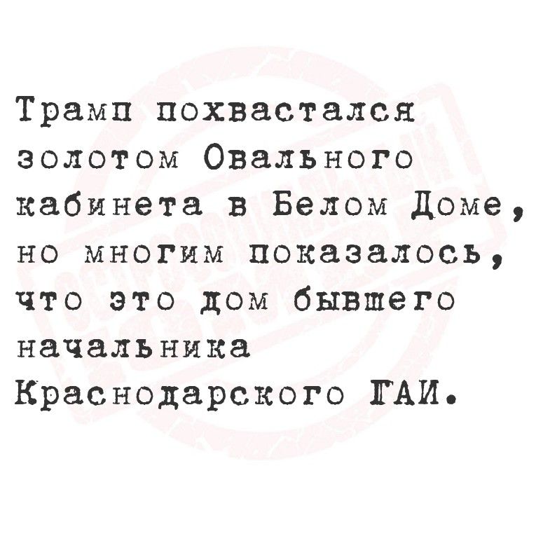 Трамп похвастался золотом Ovalного кабинета в Белом Доме, но многим показалось, что это дом бывшего начальника Краснодарского ГАИ.