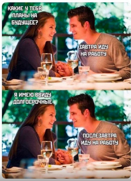 Какие у тебя планы на будущее?
Завтра иду на работу
Я имею в виду долгосрочные
Послезавтра иду на работу