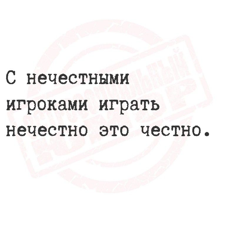 С нечестными игроками играть нечестно это честно.