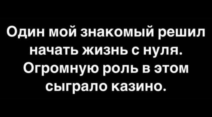 Один мой знакомый решил начать жизнь с нуля. Огромную роль в этом сыграло казино.