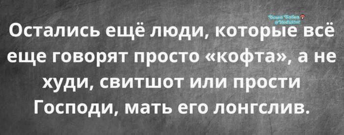 Остались ещё люди, которые всё ещё говорят просто «кофта», а не худи, свитшот или простя Господи, мать его лонгслив.