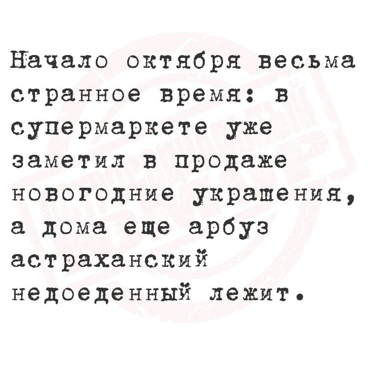 Начало октября весьма странное время: в супермаркете уже заметил в продаже новогодние украшения, а дома еще арбуз астраханский недоеденный лежит.